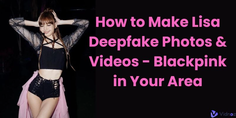 How to Make Lisa Deepfake Photos & Videos - Blackpink in Your Area